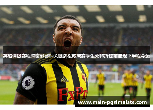 英超保级赛程频密敲警钟关键战役或成赛季生死转折提前显现下半程命运 英超保级赛程频密敲警钟关键战役或成赛季生死转折提前显现下半程命运