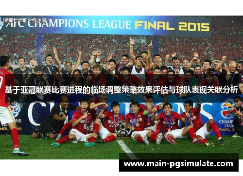 基于亚冠联赛比赛进程的临场调整策略效果评估与球队表现关联分析 基于亚冠联赛比赛进程的临场调整策略效果评估与球队表现关联分析