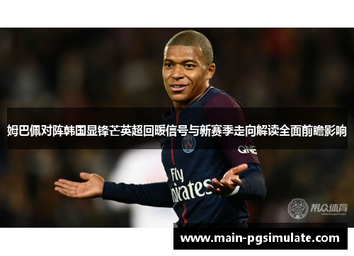 姆巴佩对阵韩国显锋芒英超回暖信号与新赛季走向解读全面前瞻影响 姆巴佩对阵韩国显锋芒英超回暖信号与新赛季走向解读全面前瞻影响