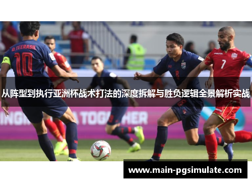 从阵型到执行亚洲杯战术打法的深度拆解与胜负逻辑全景解析实战 从阵型到执行亚洲杯战术打法的深度拆解与胜负逻辑全景解析实战
