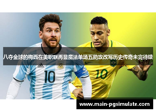 八夺金球的梅西在美职联再显魔法单场五助攻改写历史传奇未完待续 八夺金球的梅西在美职联再显魔法单场五助攻改写历史传奇未完待续