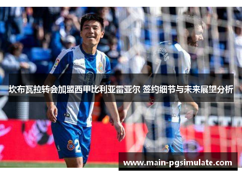 坎布瓦拉转会加盟西甲比利亚雷亚尔 签约细节与未来展望分析 坎布瓦拉转会加盟西甲比利亚雷亚尔 签约细节与未来展望分析