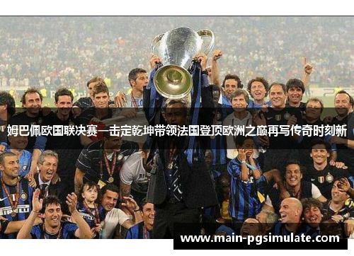 姆巴佩欧国联决赛一击定乾坤带领法国登顶欧洲之巅再写传奇时刻新