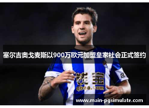 塞尔吉奥戈麦斯以900万欧元加盟皇家社会正式签约 塞尔吉奥戈麦斯以900万欧元加盟皇家社会正式签约