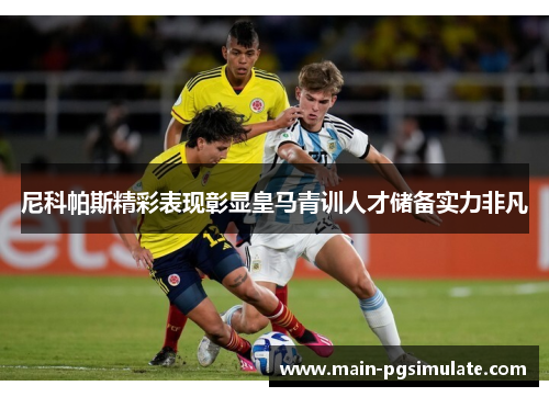 尼科帕斯精彩表现彰显皇马青训人才储备实力非凡 尼科帕斯精彩表现彰显皇马青训人才储备实力非凡