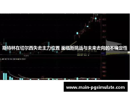 斯特林在切尔西失去主力位置 面临新挑战与未来去向的不确定性