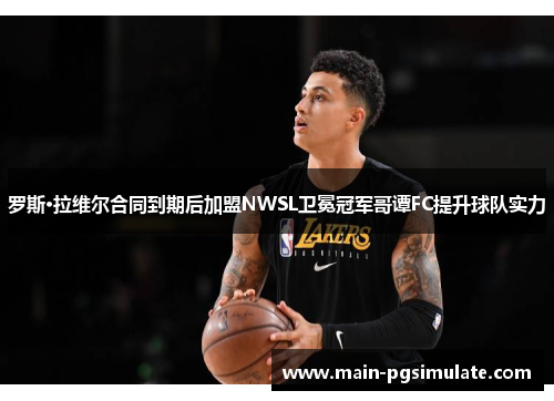 罗斯·拉维尔合同到期后加盟NWSL卫冕冠军哥谭FC提升球队实力