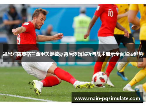 凯恩对阵英格兰西甲关键数据背后逻辑解析与战术启示全面解读趋势