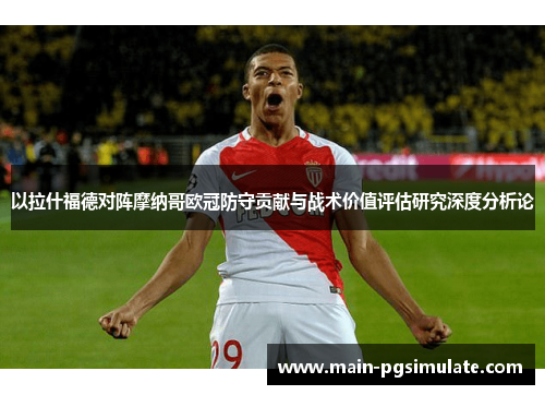 以拉什福德对阵摩纳哥欧冠防守贡献与战术价值评估研究深度分析论