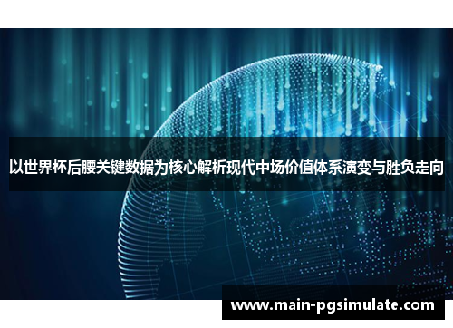 以世界杯后腰关键数据为核心解析现代中场价值体系演变与胜负走向 以世界杯后腰关键数据为核心解析现代中场价值体系演变与胜负走向
