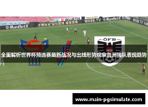 全面解析世界杯预选赛最新战况与出线形势观察各洲强队表现趋势